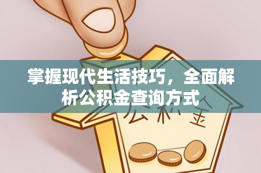 岚县掌握现代生活技巧，全面解析公积金查询方式