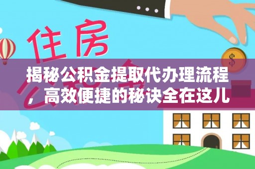岚县揭秘公积金提取代办理流程，高效便捷的秘诀全在这儿