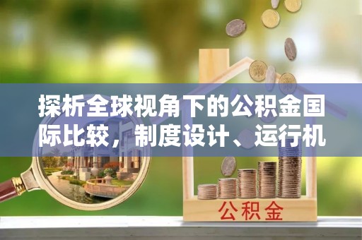 岚县探析全球视角下的公积金国际比较，制度设计、运行机制与未来趋势