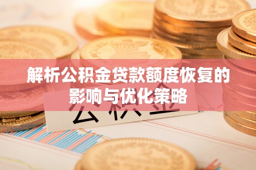岚县解析公积金贷款额度恢复的影响与优化策略