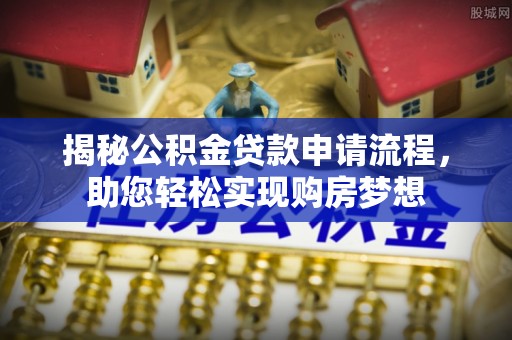 岚县揭秘公积金贷款申请流程，助您轻松实现购房梦想