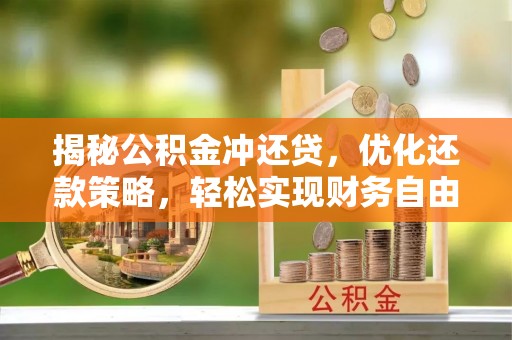 岚县揭秘公积金冲还贷，优化还款策略，轻松实现财务自由