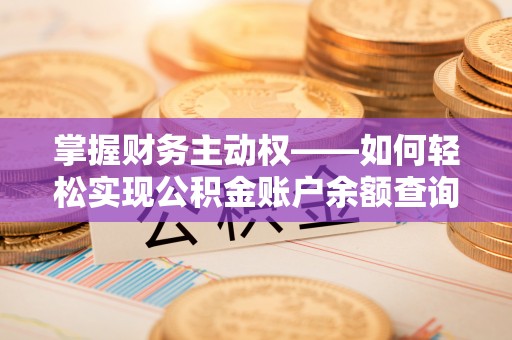 岚县掌握财务主动权——如何轻松实现公积金账户余额查询