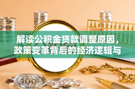 岚县解读公积金贷款调整原因，政策变革背后的经济逻辑与民生影响
